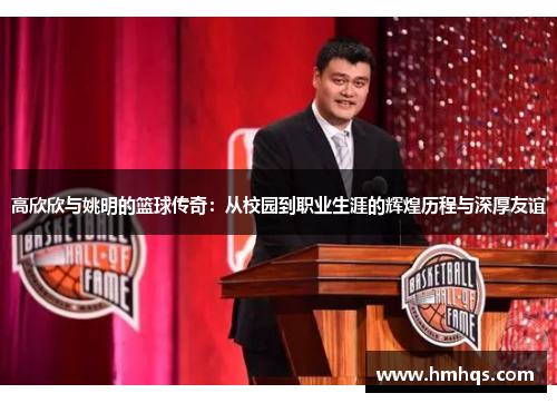 高欣欣与姚明的篮球传奇：从校园到职业生涯的辉煌历程与深厚友谊