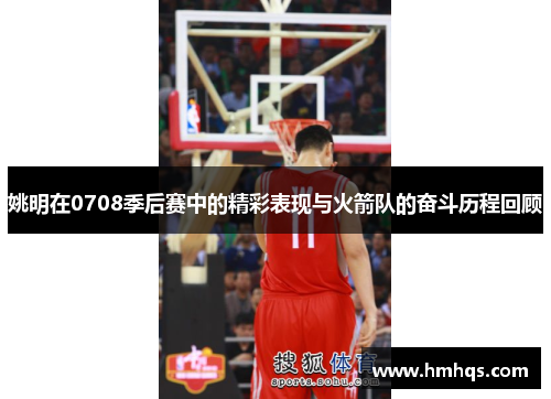 姚明在0708季后赛中的精彩表现与火箭队的奋斗历程回顾