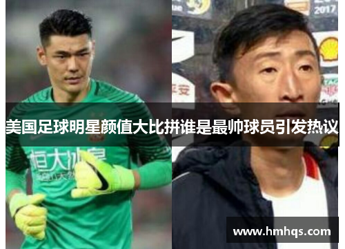 美国足球明星颜值大比拼谁是最帅球员引发热议