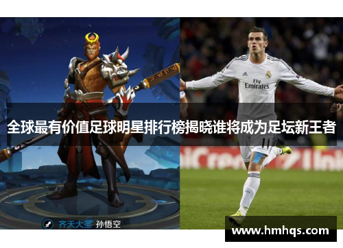 全球最有价值足球明星排行榜揭晓谁将成为足坛新王者