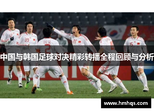 中国与韩国足球对决精彩转播全程回顾与分析