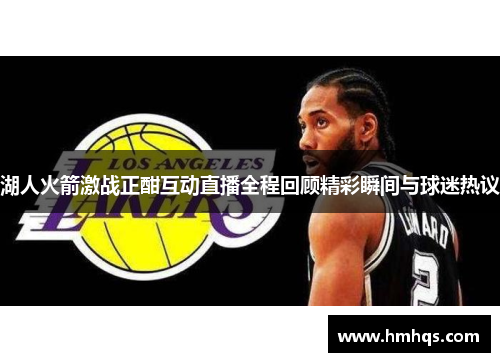 湖人火箭激战正酣互动直播全程回顾精彩瞬间与球迷热议