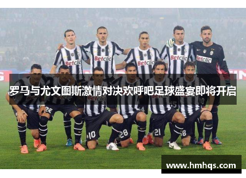 罗马与尤文图斯激情对决欢呼吧足球盛宴即将开启