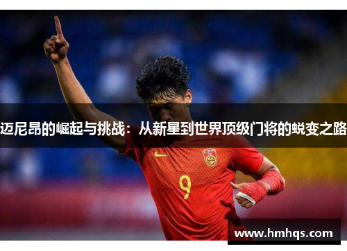 迈尼昂的崛起与挑战：从新星到世界顶级门将的蜕变之路